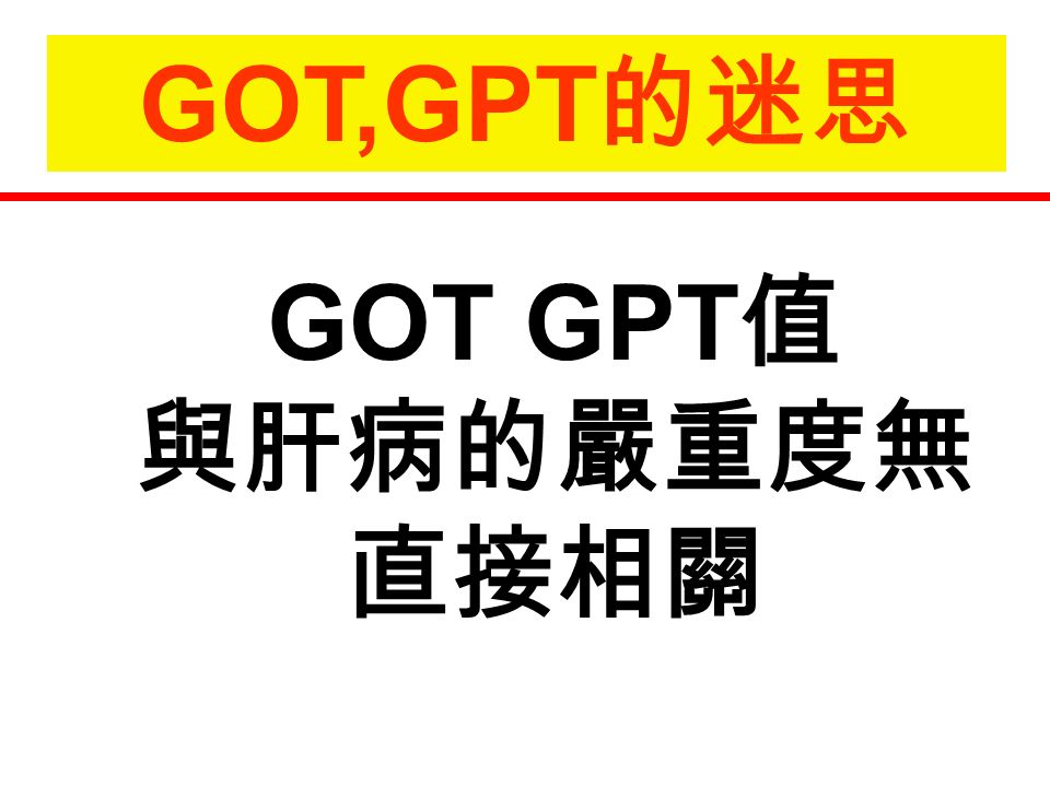 GOT,GPT 的迷思 GOT GPT 值 與肝病的嚴重度無 直接相關