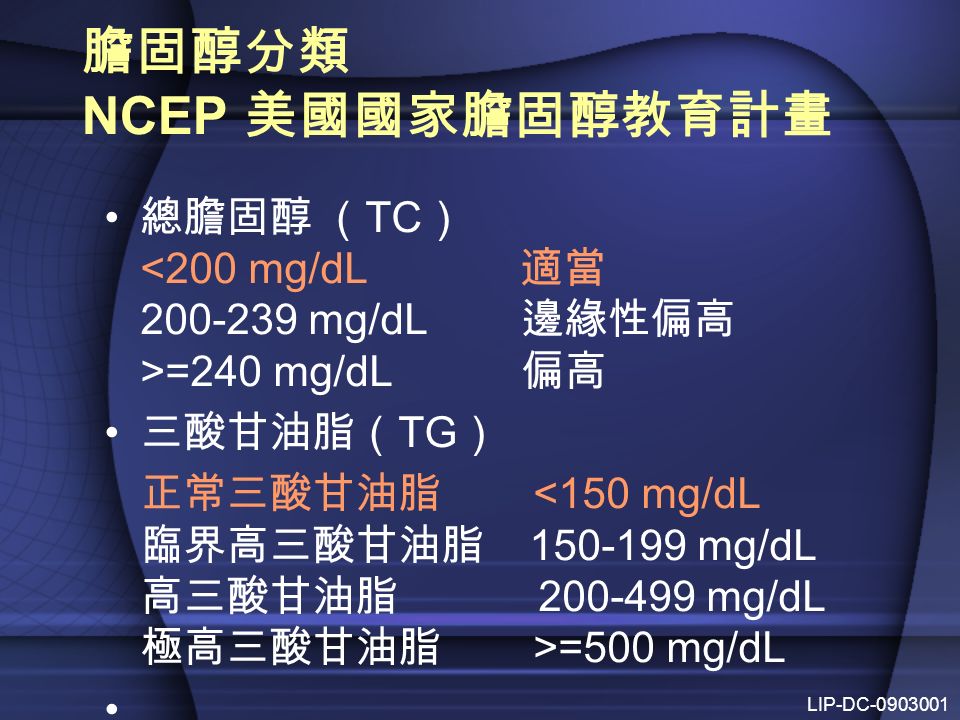 膽固醇分類 NCEP 美國國家膽固醇教育計畫 總膽固醇 （ TC ） =240 mg/dL 偏高 三酸甘油脂（ TG ） 正常三酸甘油脂 =500 mg/dL LIP-DC