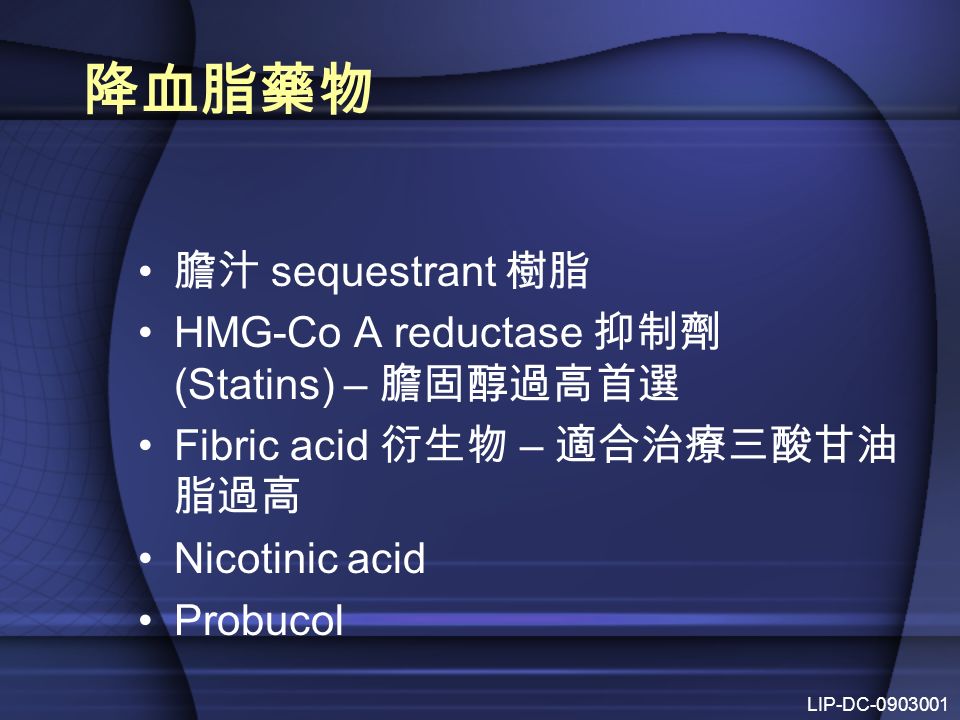 降血脂藥物 膽汁 sequestrant 樹脂 HMG-Co A reductase 抑制劑 (Statins) – 膽固醇過高首選 Fibric acid 衍生物 – 適合治療三酸甘油 脂過高 Nicotinic acid Probucol LIP-DC