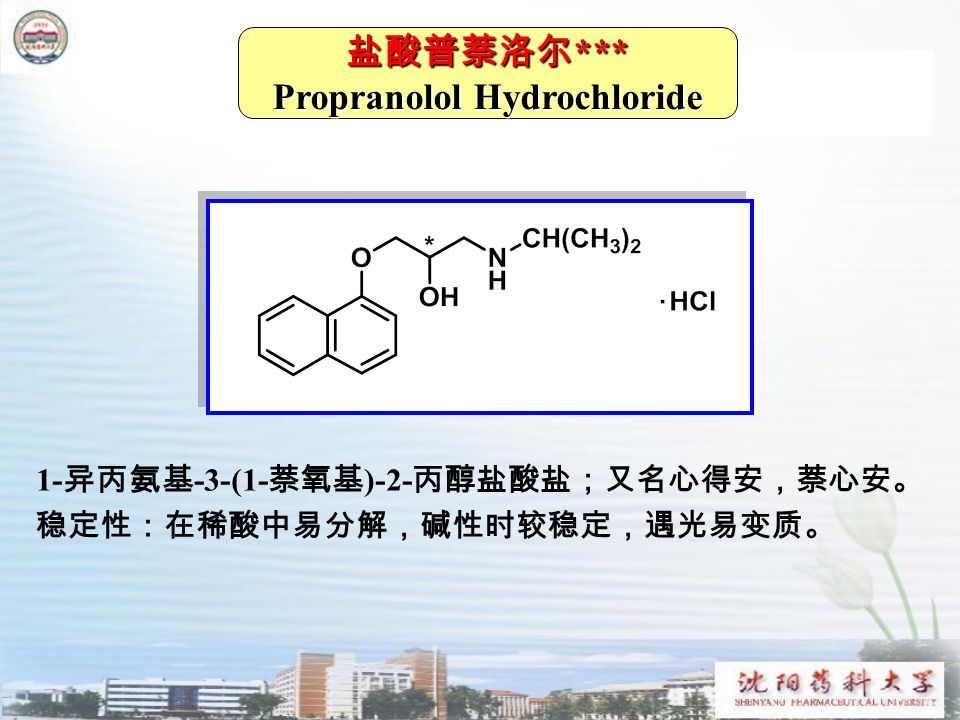 盐酸普萘洛尔 *** Propranolol Hydrochloride 1- 异丙氨基 -3-(1- 萘氧基 )-2- 丙醇盐酸盐；又名心得安，萘心安。 稳定性：在稀酸中易分解，碱性时较稳定，遇光易变质。