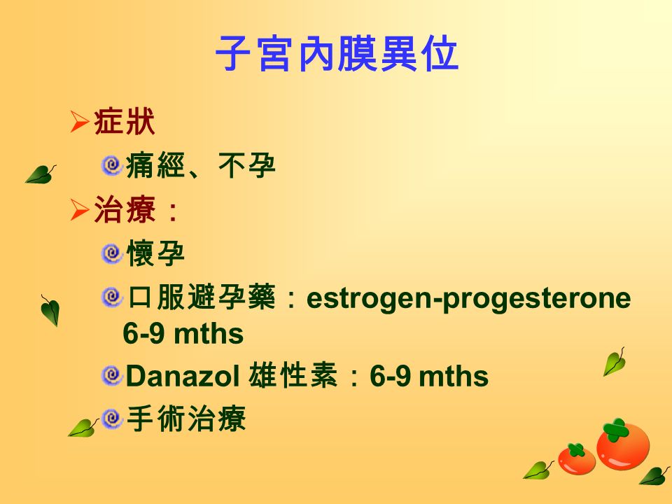 子宮內膜異位  症狀 痛經、不孕  治療： 懷孕 口服避孕藥： estrogen-progesterone 6-9 mths Danazol 雄性素： 6-9 mths 手術治療