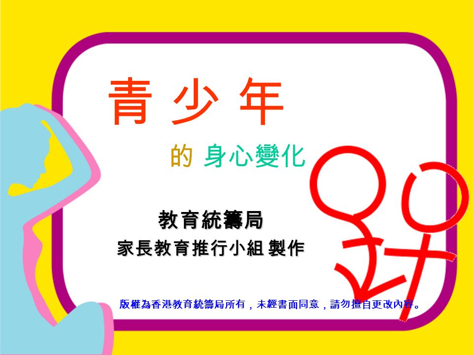 教育統籌局 - 家長教育推行小組 《青少年的身心變化》 青 少 年 的 身心變化 版權為香港教育統籌局所有，未經書面同意，請勿擅自更改內容。 教育統籌局 家長教育推行小組 製作