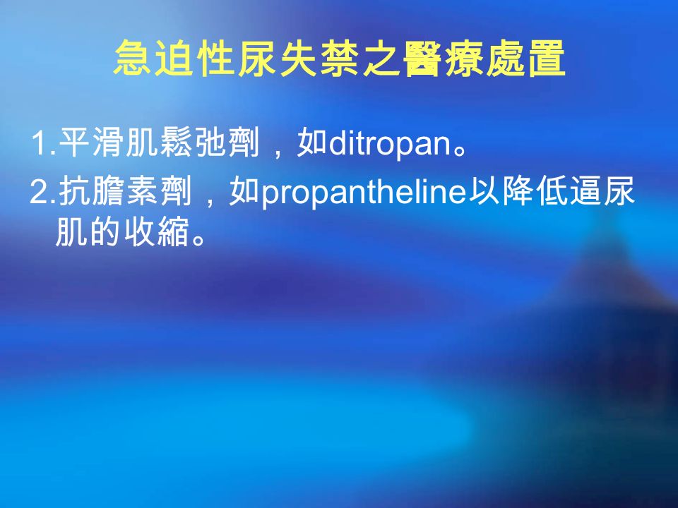 急迫性尿失禁之醫療處置 1. 平滑肌鬆弛劑，如 ditropan 。 2. 抗膽素劑，如 propantheline 以降低逼尿 肌的收縮。