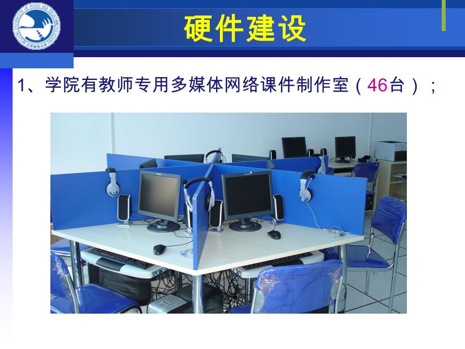 硬件建设 1 、学院有教师专用多媒体网络课件制作室（ 46 台）；