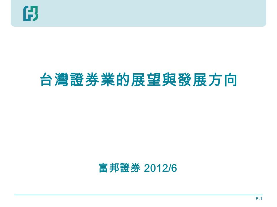 P.1 台灣證券業的展望與發展方向 富邦證券 2012/6