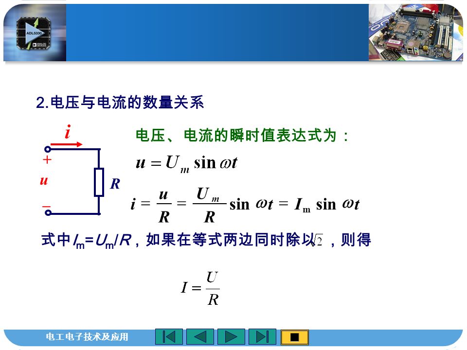电工电子技术及应用 电压、电流的瞬时值表达式为： 式中 I m =U m /R ，如果在等式两边同时除以 ，则得 tIt R U R u i m  sin m  2.
