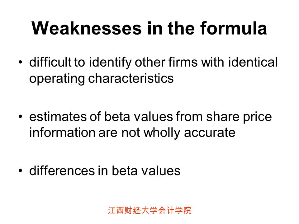 江西财经大学会计学院 Weaknesses in the formula difficult to identify other firms with identical operating characteristics estimates of beta values from share price information are not wholly accurate differences in beta values