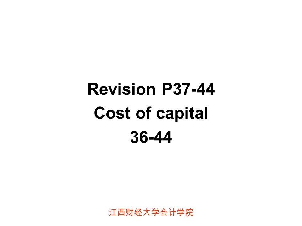 江西财经大学会计学院 Revision P37-44 Cost of capital 36-44