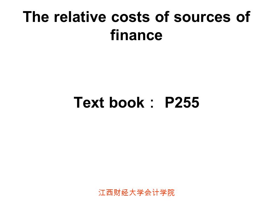 江西财经大学会计学院 The relative costs of sources of finance Text book ： P255