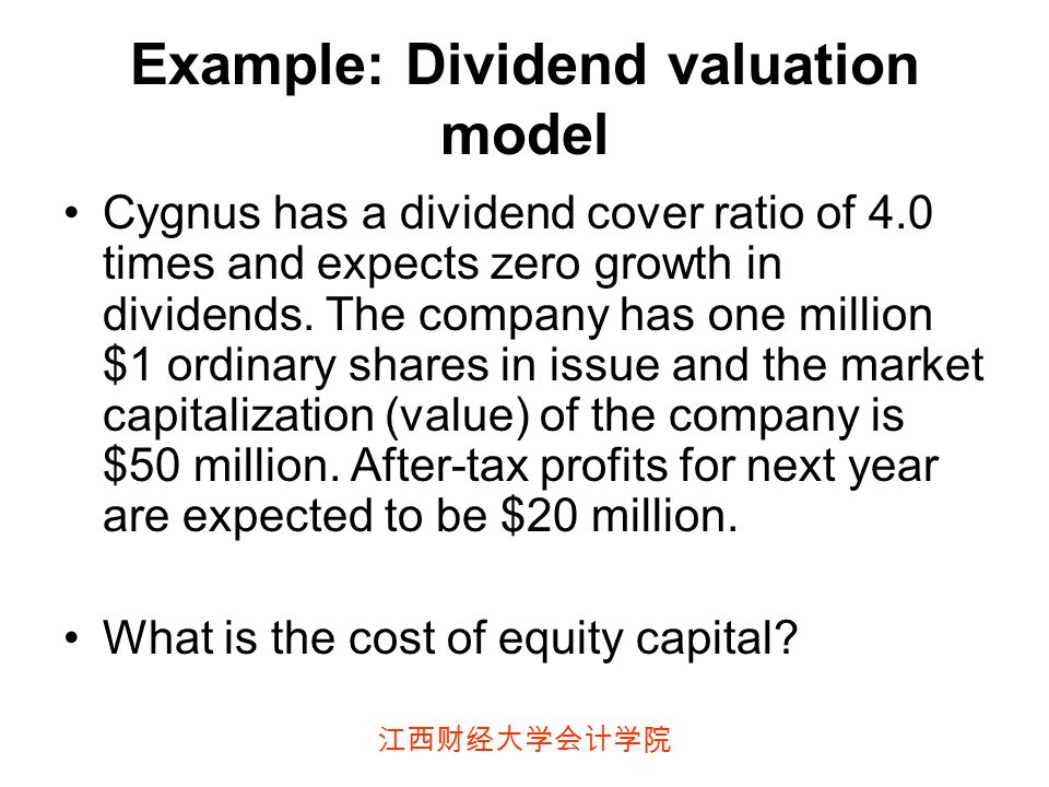 江西财经大学会计学院 Example: Dividend valuation model Cygnus has a dividend cover ratio of 4.0 times and expects zero growth in dividends.
