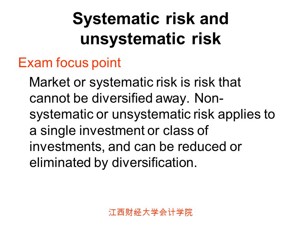 江西财经大学会计学院 Systematic risk and unsystematic risk Exam focus point Market or systematic risk is risk that cannot be diversified away.