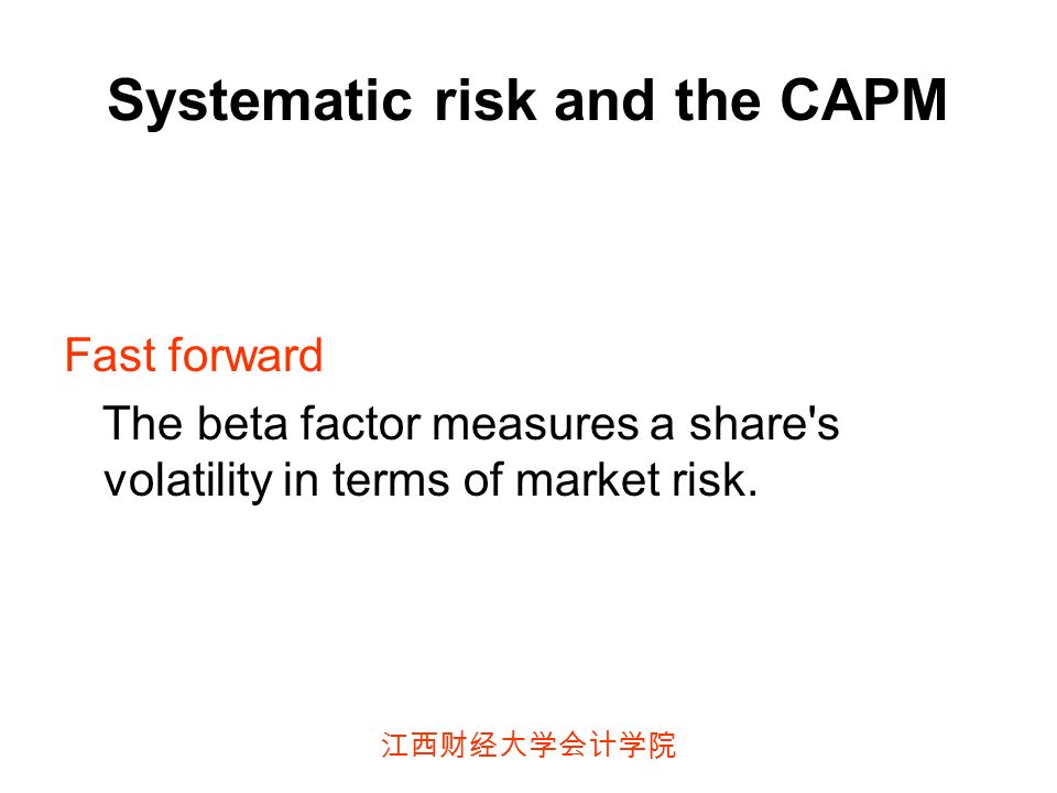 江西财经大学会计学院 Systematic risk and the CAPM Fast forward The beta factor measures a share s volatility in terms of market risk.