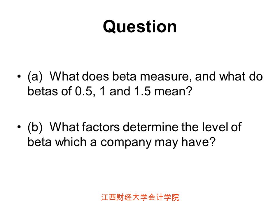 江西财经大学会计学院 Question (a) What does beta measure, and what do betas of 0.5, 1 and 1.5 mean.