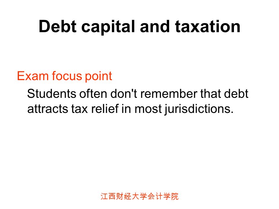 江西财经大学会计学院 Debt capital and taxation Exam focus point Students often don t remember that debt attracts tax relief in most jurisdictions.