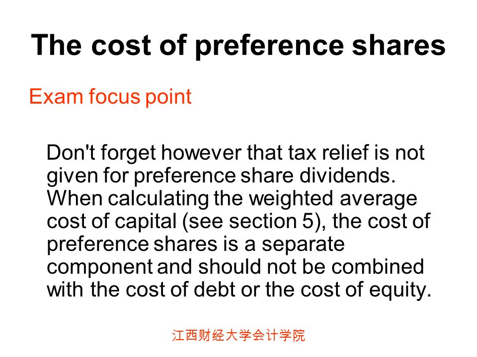 江西财经大学会计学院 The cost of preference shares Exam focus point Don t forget however that tax relief is not given for preference share dividends.