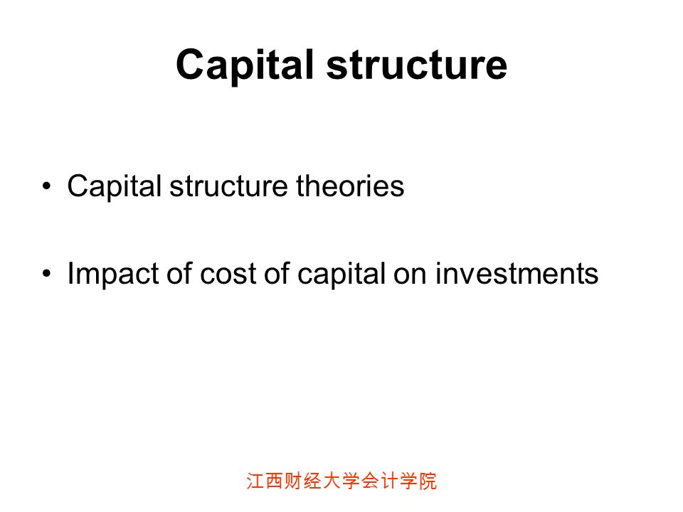 江西财经大学会计学院 Capital structure Capital structure theories Impact of cost of capital on investments