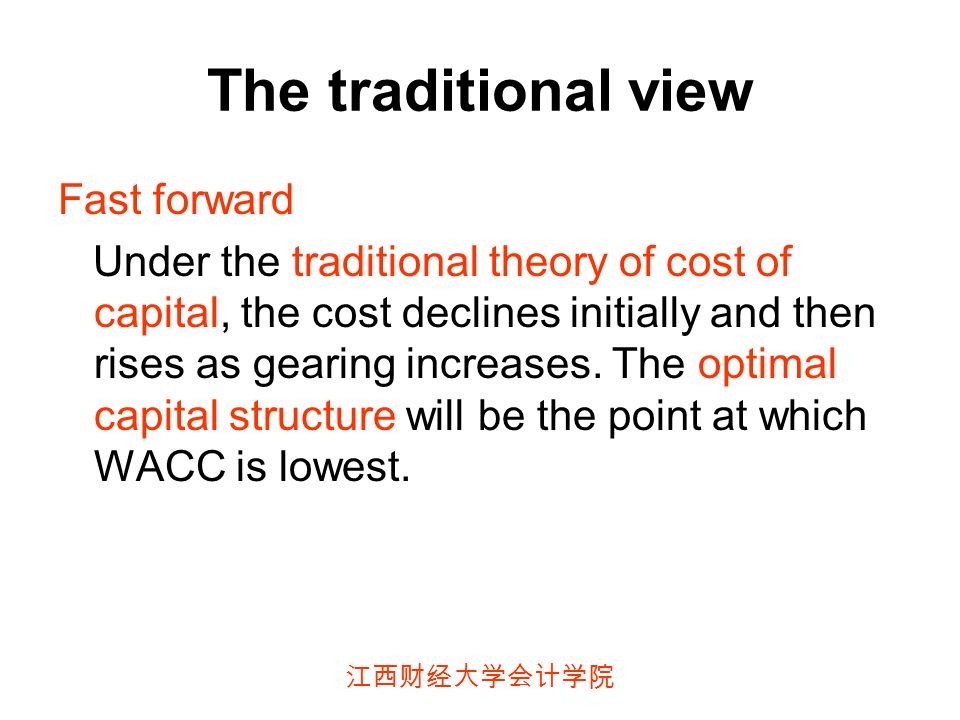 江西财经大学会计学院 The traditional view Fast forward Under the traditional theory of cost of capital, the cost declines initially and then rises as gearing increases.