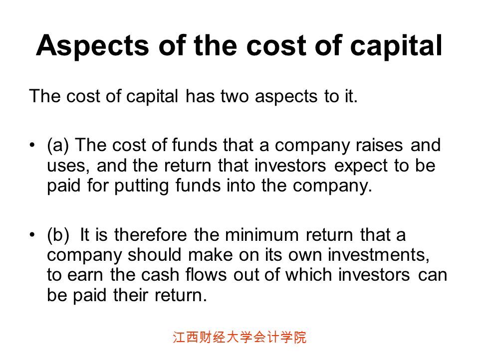 江西财经大学会计学院 Aspects of the cost of capital The cost of capital has two aspects to it.
