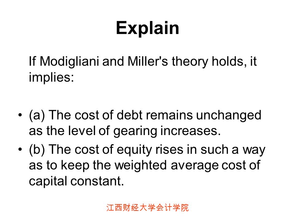 江西财经大学会计学院 Explain If Modigliani and Miller s theory holds, it implies: (a) The cost of debt remains unchanged as the level of gearing increases.