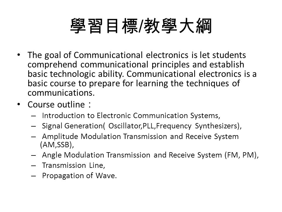 學習目標 / 教學大綱 The goal of Communicational electronics is let students comprehend communicational principles and establish basic technologic ability.