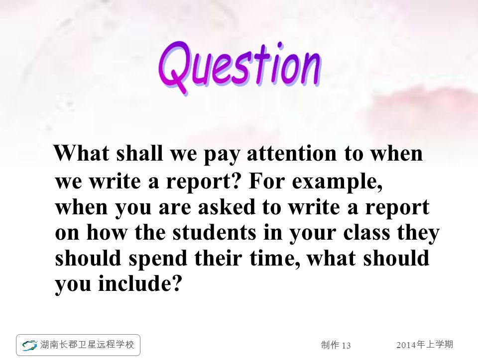2014 年上学期 湖南长郡卫星远程学校 制作 13 What shall we pay attention to when we write a report.