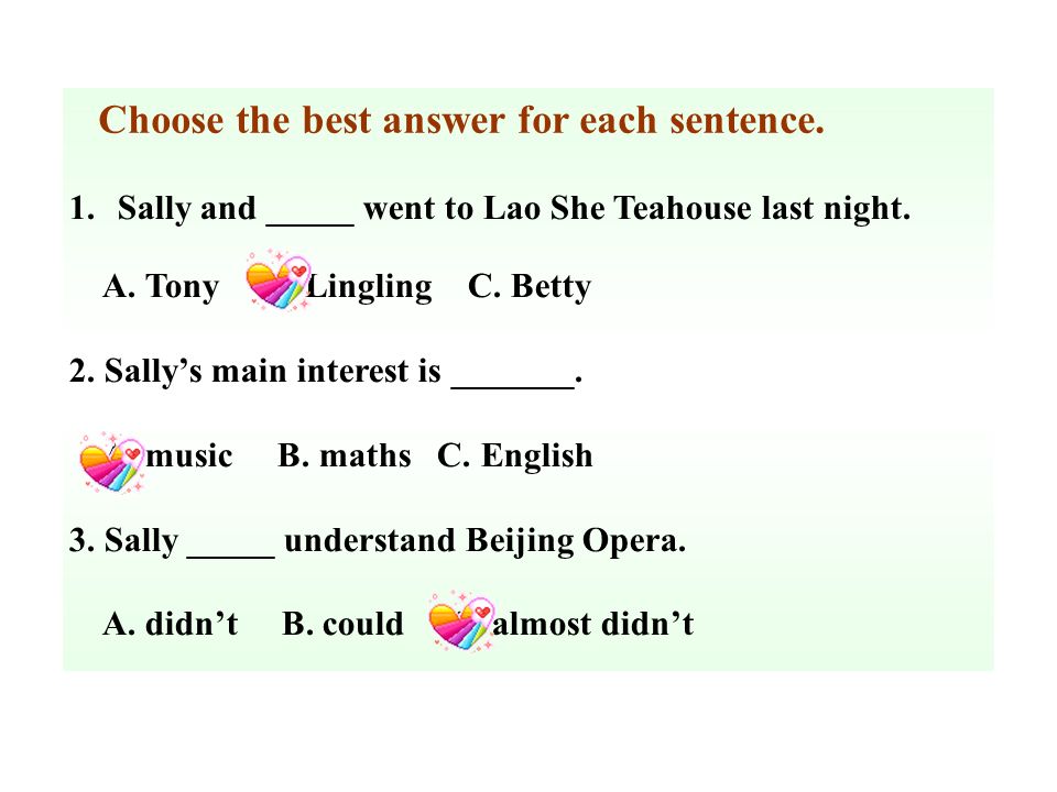 Choose the best answer for each sentence. 1. Sally and _____ went to Lao She Teahouse last night.