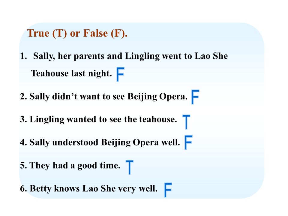 True (T) or False (F). 1. Sally, her parents and Lingling went to Lao She Teahouse last night.