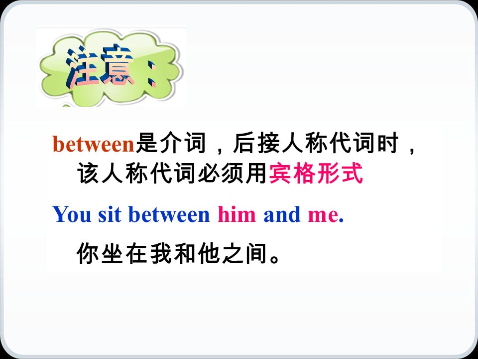 between 是介词，后接人称代词时， 该人称代词必须用宾格形式 You sit between him and me. 你坐在我和他之间。