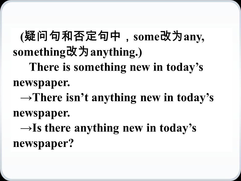 ( 疑问句和否定句中， some 改为 any, something 改为 anything.) There is something new in today’s newspaper.