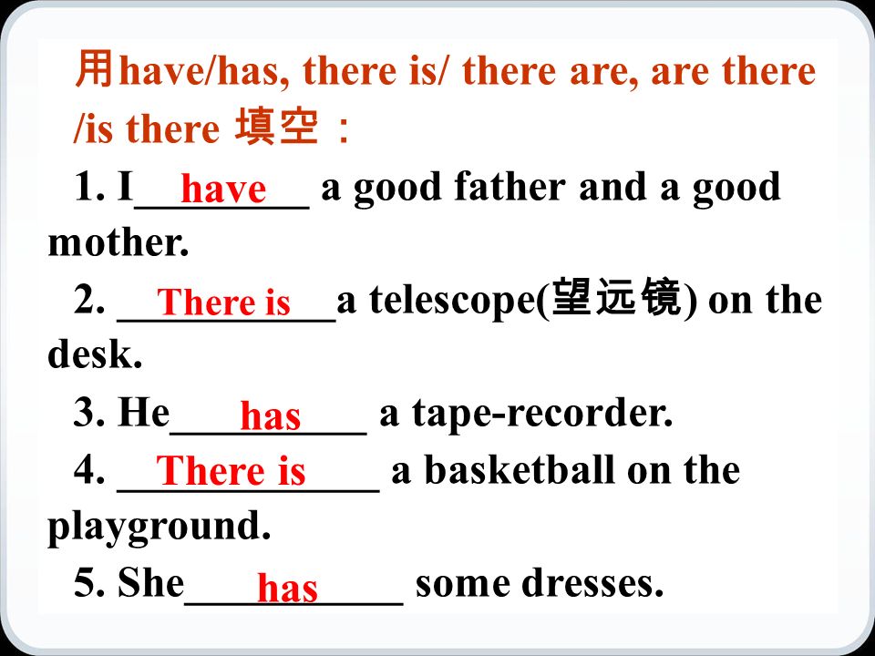 用 have/has, there is/ there are, are there /is there 填空： 1.