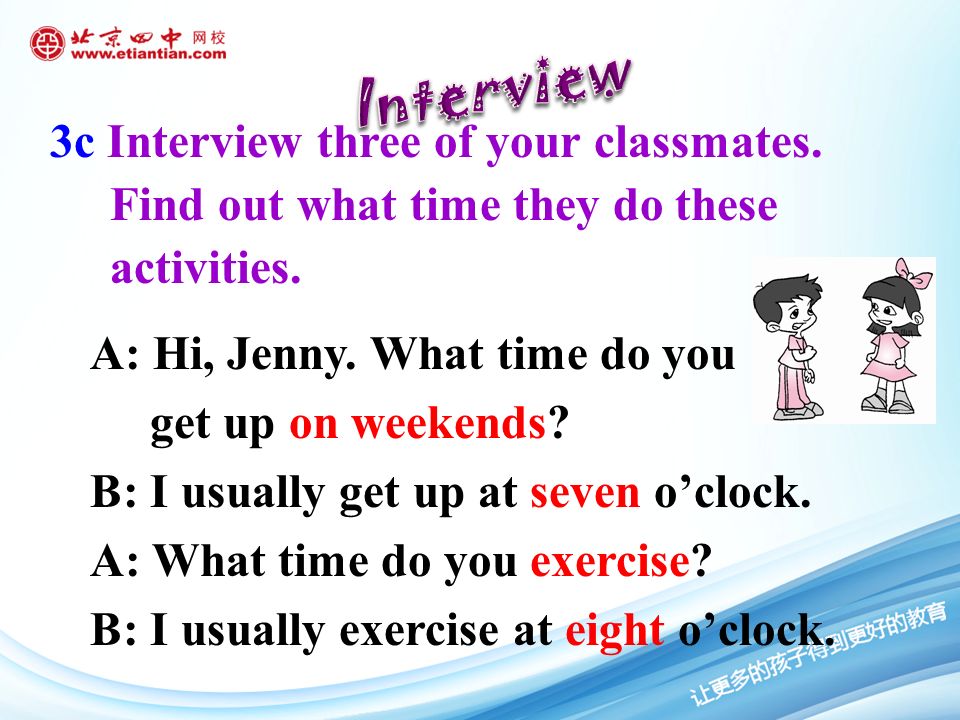 3c Interview three of your classmates. Find out what time they do these activities.