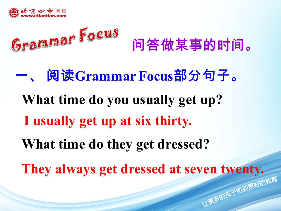 问答做某事的时间。 一、 阅读 Grammar Focus 部分句子。 I usually get up at six thirty.