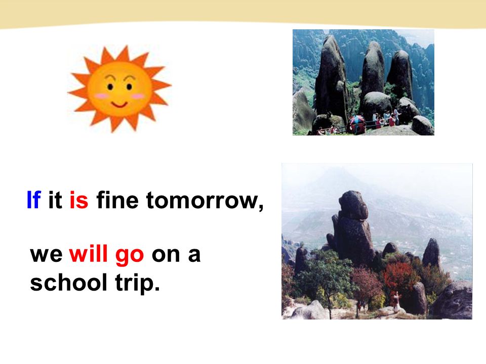 If it is fine tomorrow, we will go on a school trip.