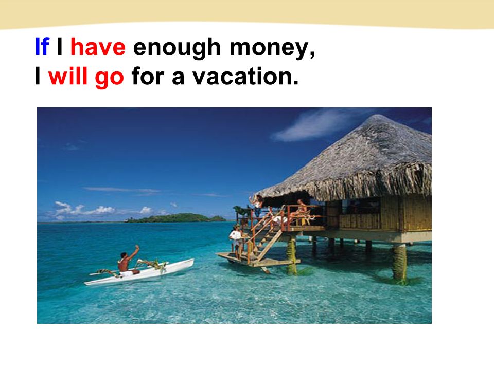 If I have enough money, I will go for a vacation.