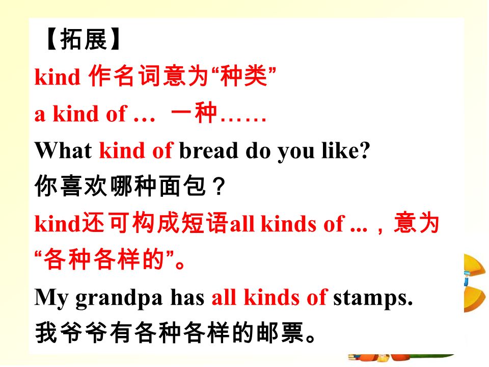 【拓展】 kind 作名词意为 种类 a kind of … 一种 …… What kind of bread do you like.