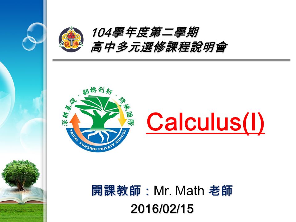 104 學年度第二學期 高中多元選修課程說明會 Calculus(I) 開課教師：老師 開課教師： Mr. Math 老師2016/02/15