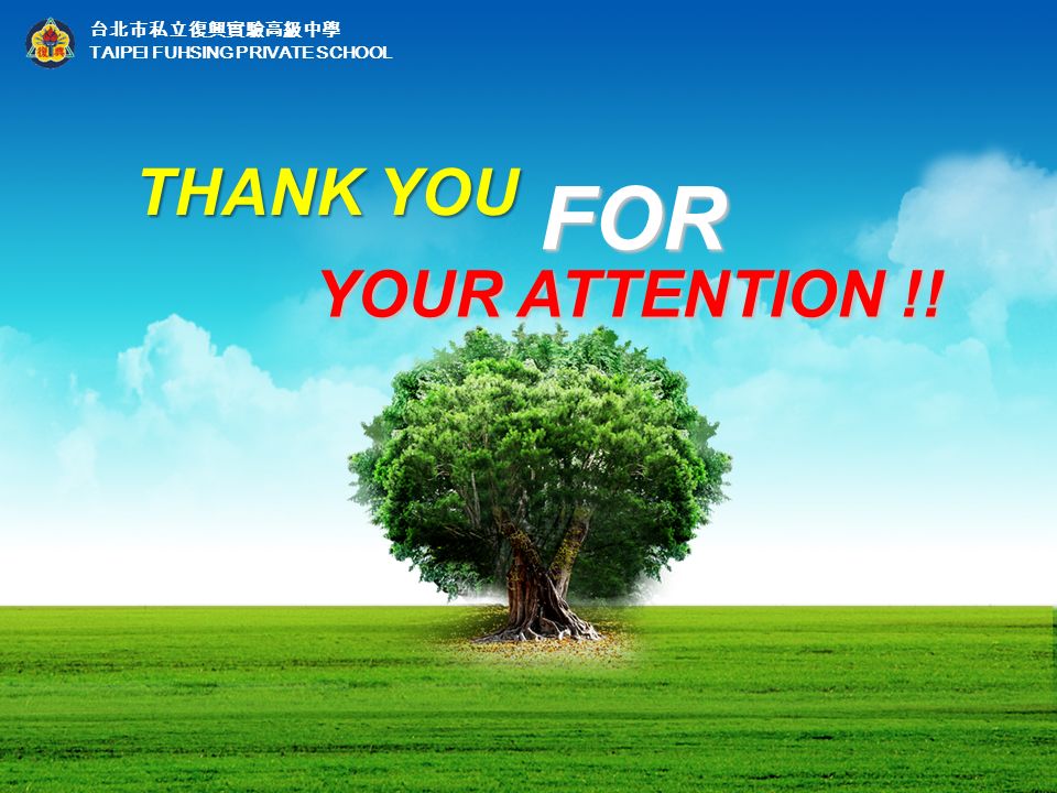 台北市私立復興實驗高級中學 TAIPEI FUHSING PRIVATE SCHOOL THANK YOU YOUR ATTENTION !! YOUR ATTENTION !! FOR