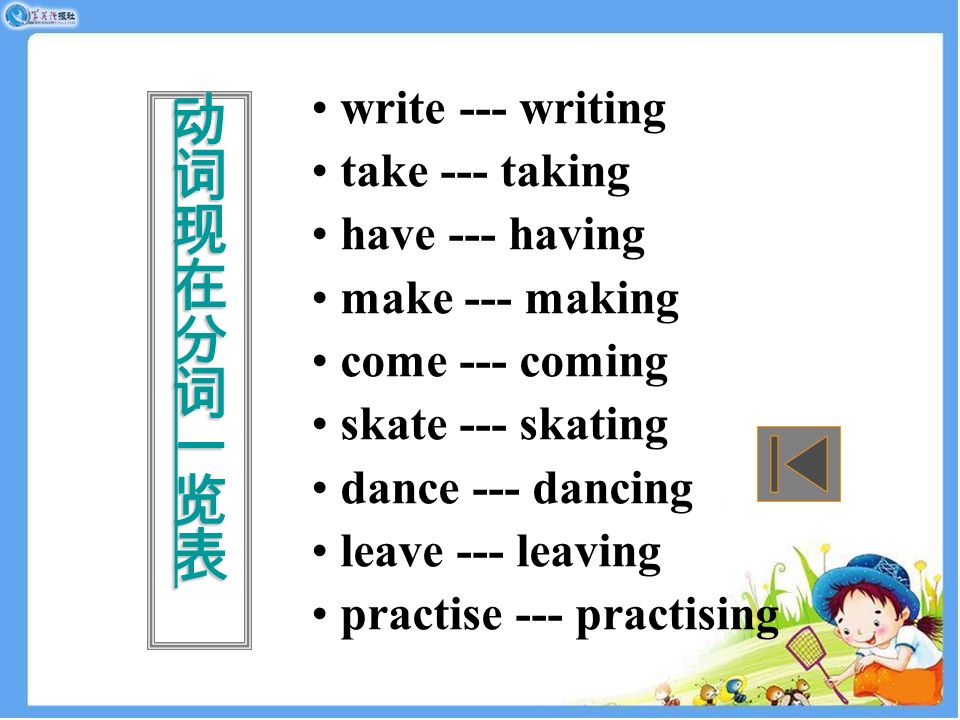 write --- writing take --- taking have --- having make --- making come --- coming skate --- skating dance --- dancing leave --- leaving practise --- practising