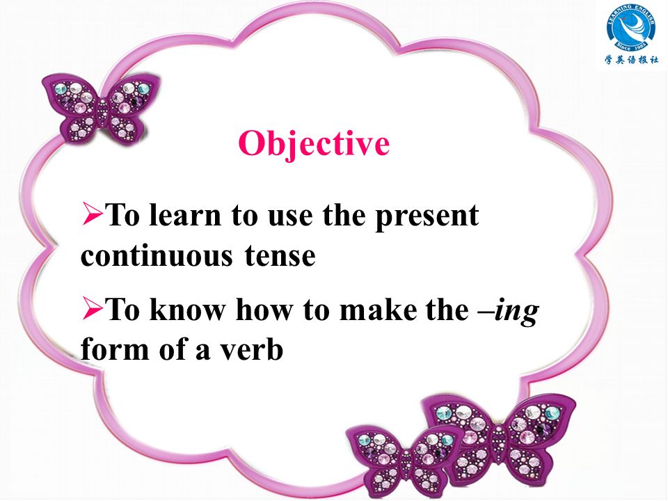 Objective  To learn to use the present continuous tense  To know how to make the –ing form of a verb
