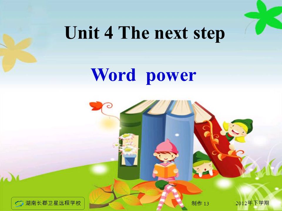 2012 年下学期 湖南长郡卫星远程学校 制作 13 Word power Unit 4 The next step