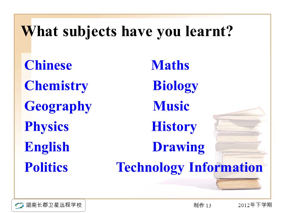 2012 年下学期 湖南长郡卫星远程学校 制作 13 What subjects have you learnt.