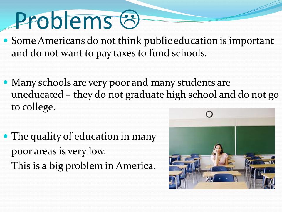 Problems  Some Americans do not think public education is important and do not want to pay taxes to fund schools.