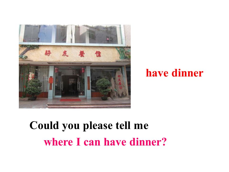 have dinner Could you please tell me where I can have dinner