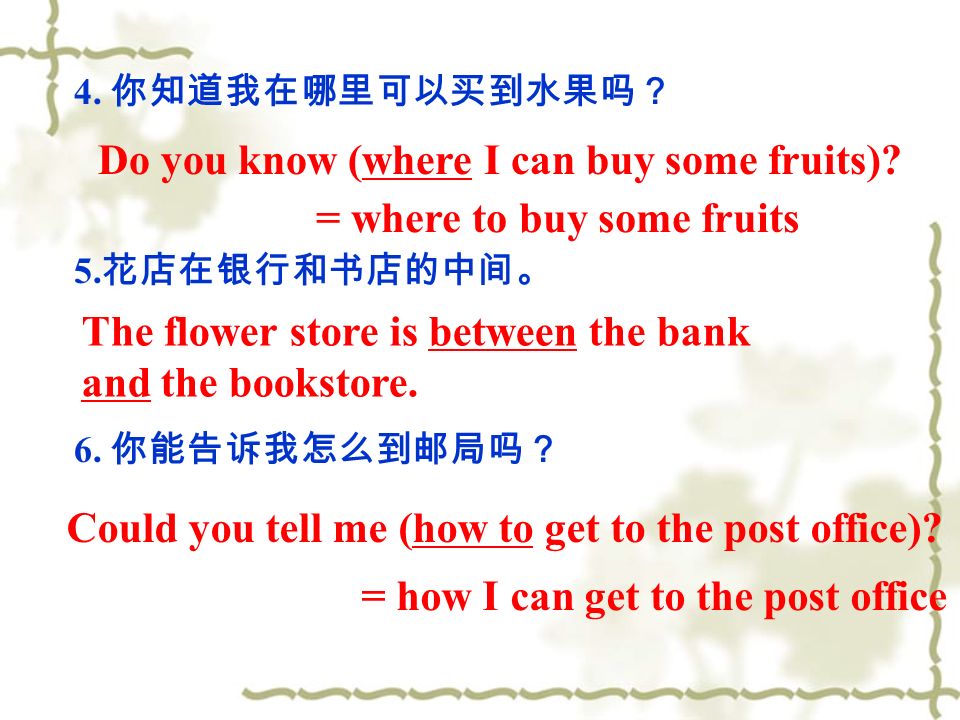 4. 你知道我在哪里可以买到水果吗？ 5. 花店在银行和书店的中间。 6. 你能告诉我怎么到邮局吗？ Do you know (where I can buy some fruits).