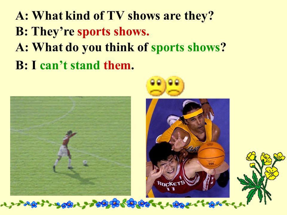 A: What kind of TV shows are they. B: They’re cartoons.