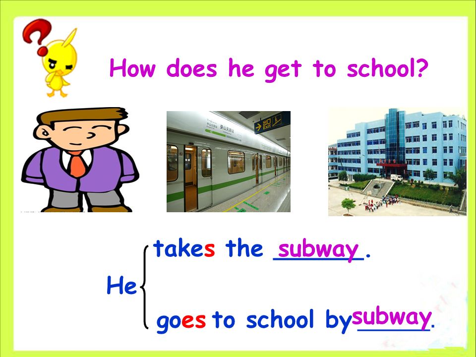 How does he get to school goes to school by _______. takes the ______. He subway