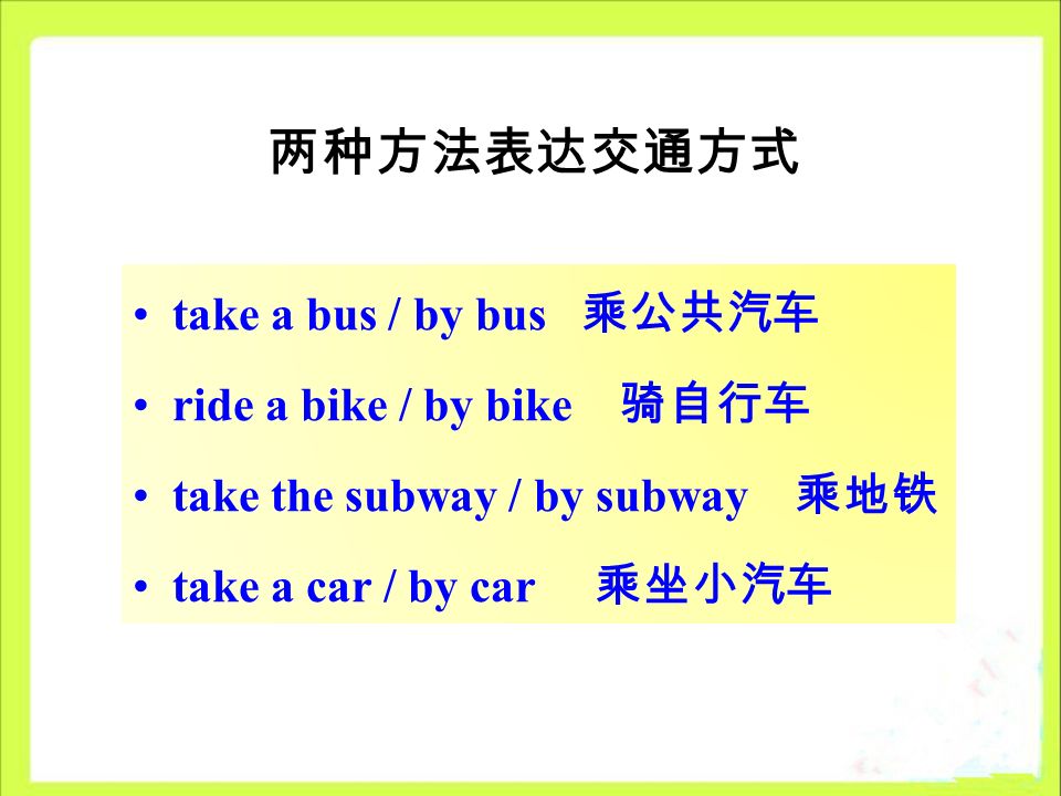 两种方法表达交通方式 take a bus / by bus 乘公共汽车 ride a bike / by bike 骑自行车 take the subway / by subway 乘地铁 take a car / by car 乘坐小汽车