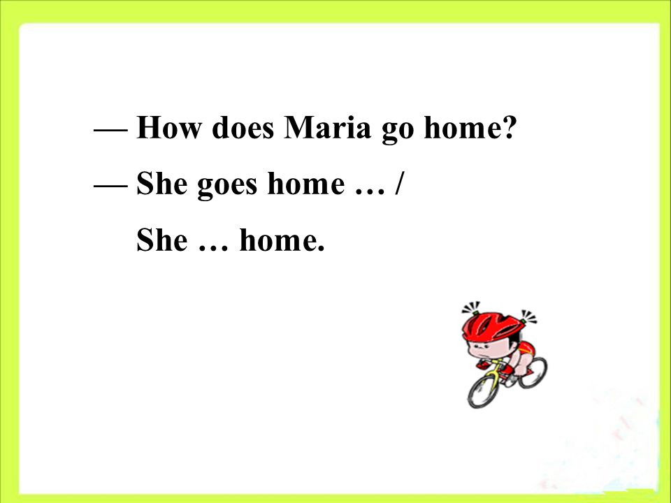 — How does Maria go home — She goes home … / She … home.