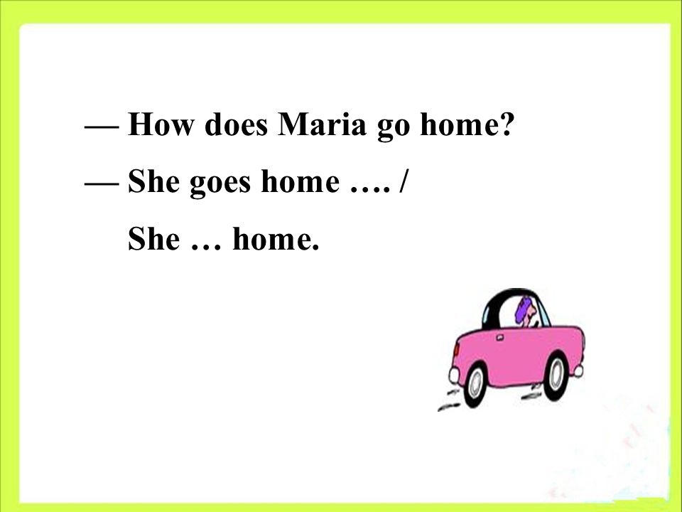 — How does Maria go home — She goes home …. / She … home.