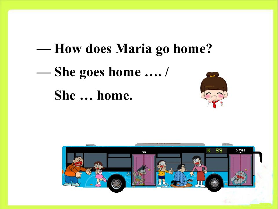 — How does Maria go home — She goes home …. / She … home.